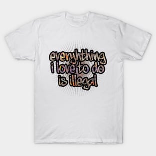 Everything I Love To Do Is Illegal T-Shirt